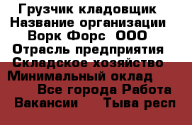 Грузчик-кладовщик › Название организации ­ Ворк Форс, ООО › Отрасль предприятия ­ Складское хозяйство › Минимальный оклад ­ 27 000 - Все города Работа » Вакансии   . Тыва респ.